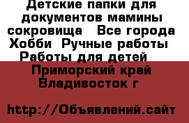 Детские папки для документов,мамины сокровища - Все города Хобби. Ручные работы » Работы для детей   . Приморский край,Владивосток г.